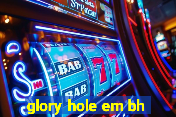 glory hole em bh